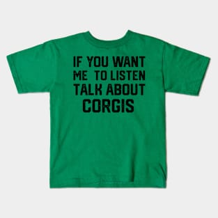 FUNNY IF YOU WANT ME TO LISTEN TALK ABOUT  CORGIS Kids T-Shirt